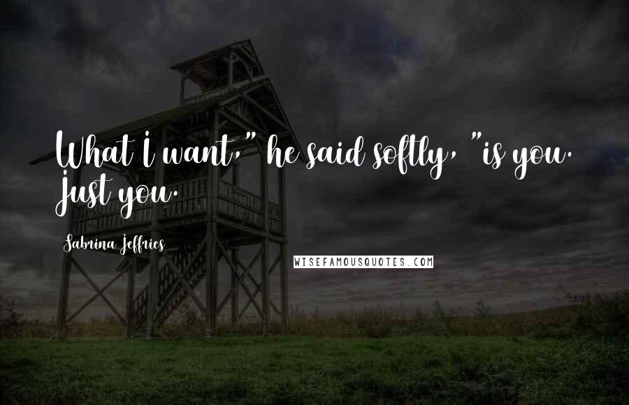 Sabrina Jeffries Quotes: What I want," he said softly, "is you. Just you.