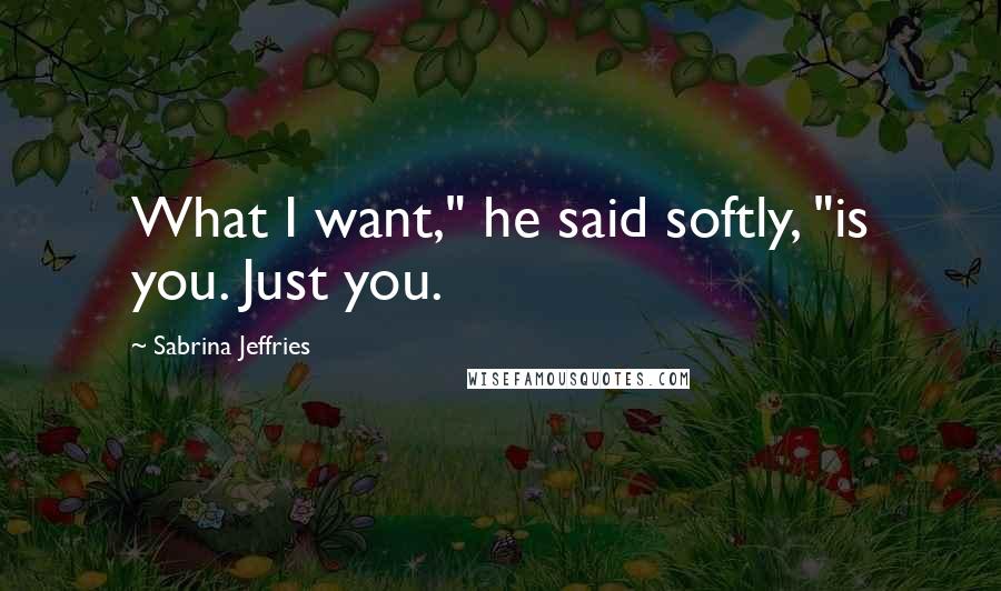 Sabrina Jeffries Quotes: What I want," he said softly, "is you. Just you.