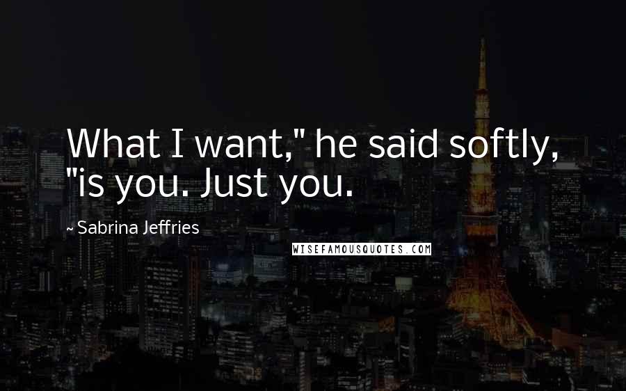 Sabrina Jeffries Quotes: What I want," he said softly, "is you. Just you.