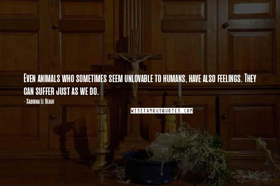 Sabrina Le Beauf Quotes: Even animals who sometimes seem unlovable to humans, have also feelings. They can suffer just as we do.