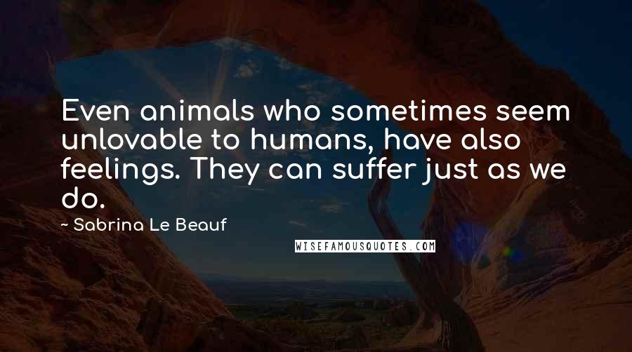 Sabrina Le Beauf Quotes: Even animals who sometimes seem unlovable to humans, have also feelings. They can suffer just as we do.