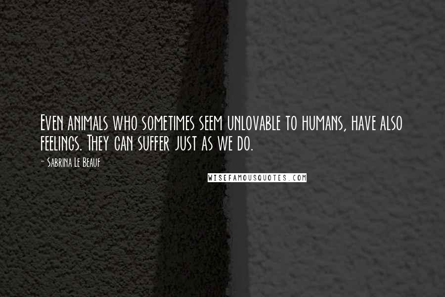 Sabrina Le Beauf Quotes: Even animals who sometimes seem unlovable to humans, have also feelings. They can suffer just as we do.