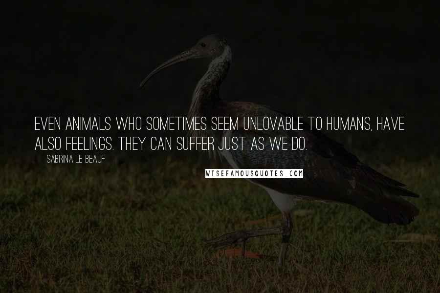 Sabrina Le Beauf Quotes: Even animals who sometimes seem unlovable to humans, have also feelings. They can suffer just as we do.