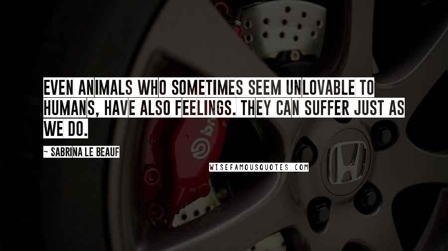 Sabrina Le Beauf Quotes: Even animals who sometimes seem unlovable to humans, have also feelings. They can suffer just as we do.