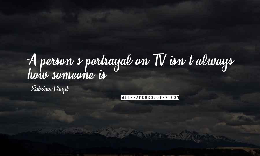 Sabrina Lloyd Quotes: A person's portrayal on TV isn't always how someone is.