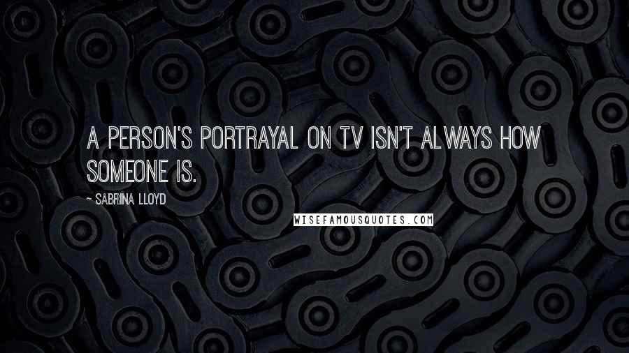 Sabrina Lloyd Quotes: A person's portrayal on TV isn't always how someone is.