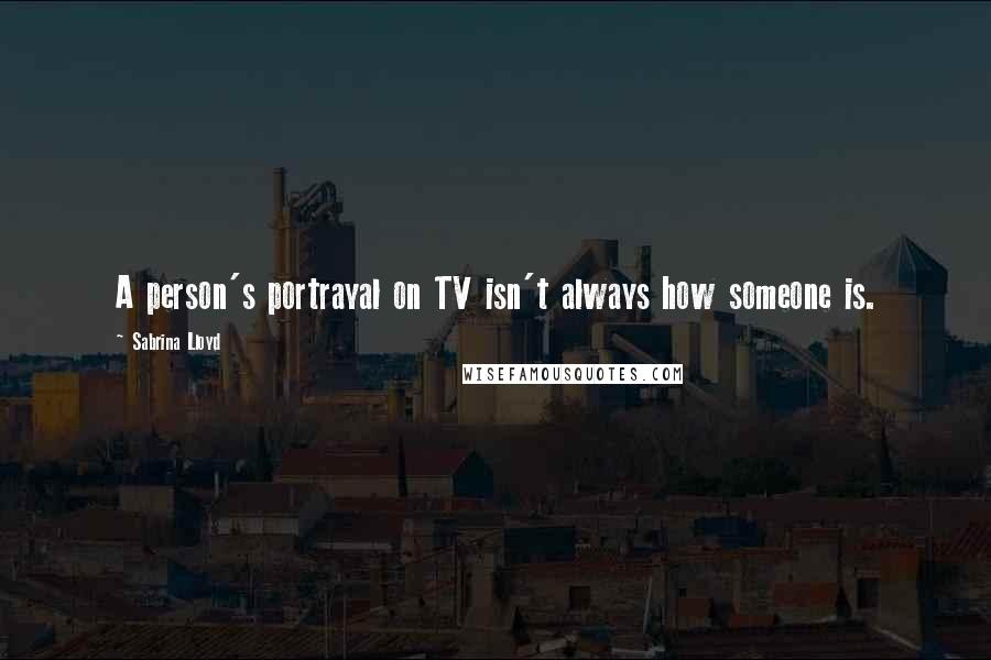 Sabrina Lloyd Quotes: A person's portrayal on TV isn't always how someone is.