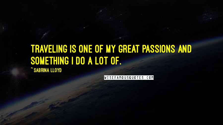Sabrina Lloyd Quotes: Traveling is one of my great passions and something I do a lot of.