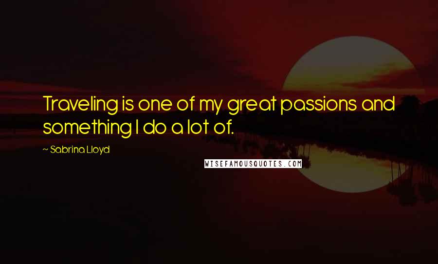 Sabrina Lloyd Quotes: Traveling is one of my great passions and something I do a lot of.