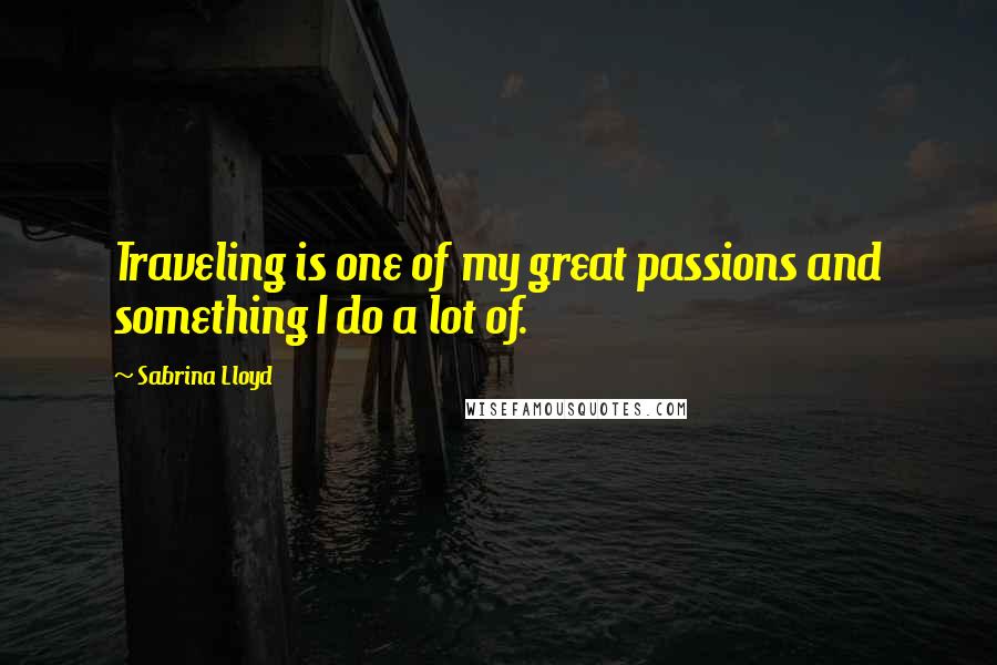 Sabrina Lloyd Quotes: Traveling is one of my great passions and something I do a lot of.