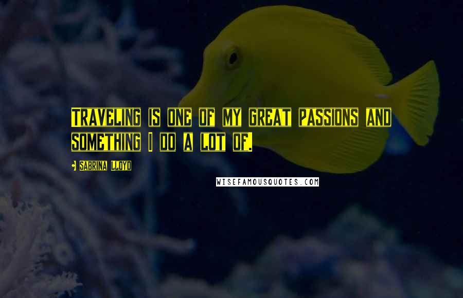 Sabrina Lloyd Quotes: Traveling is one of my great passions and something I do a lot of.