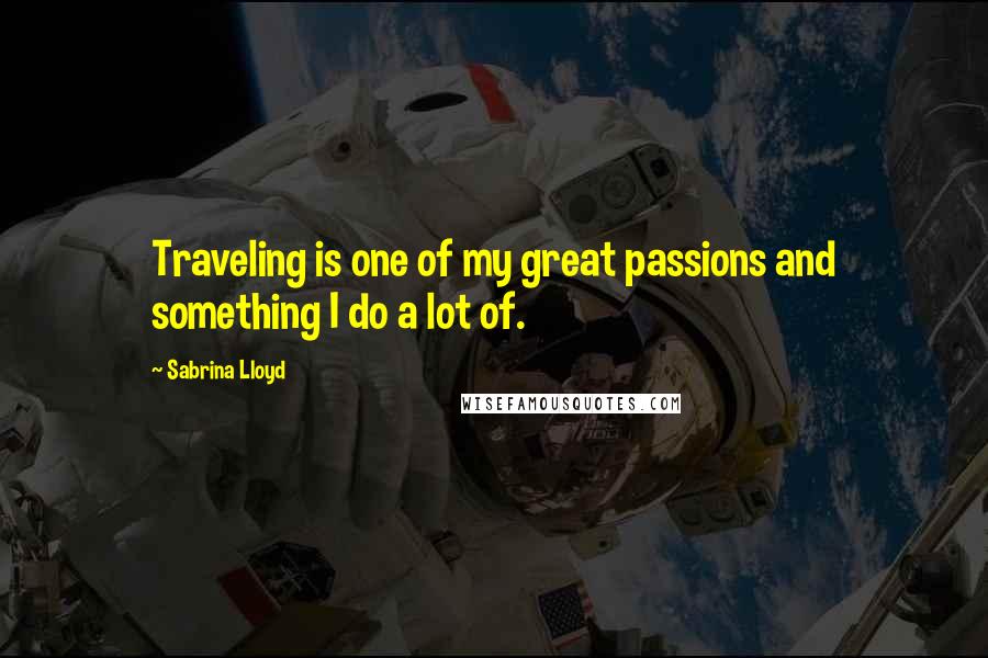 Sabrina Lloyd Quotes: Traveling is one of my great passions and something I do a lot of.