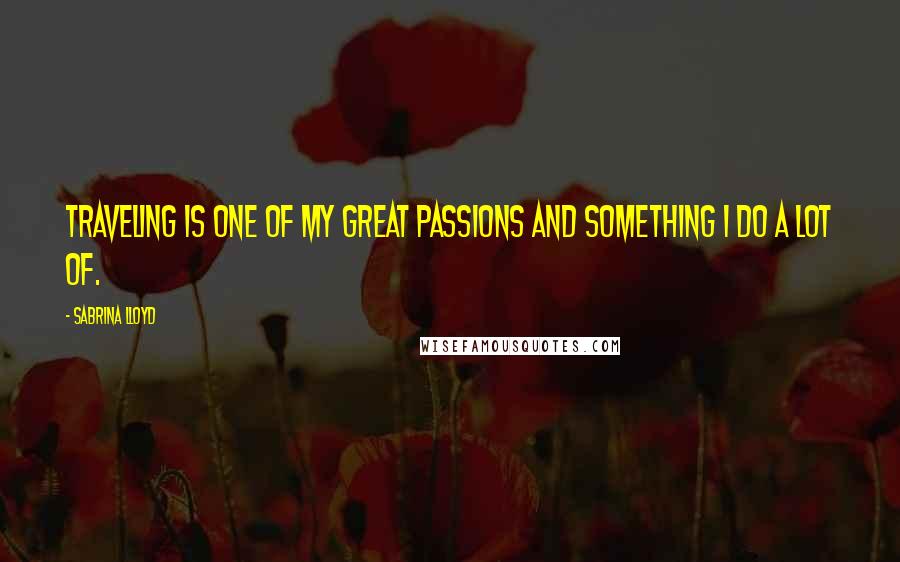 Sabrina Lloyd Quotes: Traveling is one of my great passions and something I do a lot of.