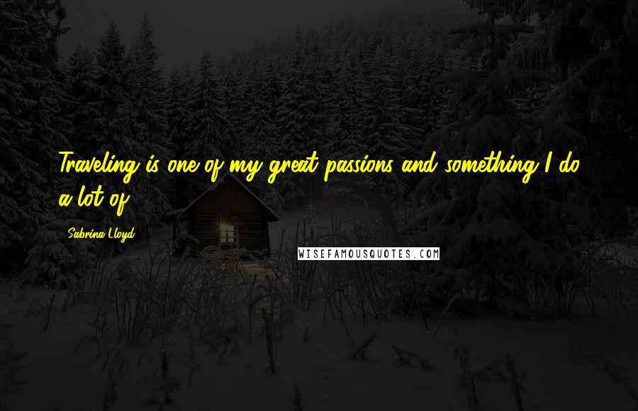 Sabrina Lloyd Quotes: Traveling is one of my great passions and something I do a lot of.
