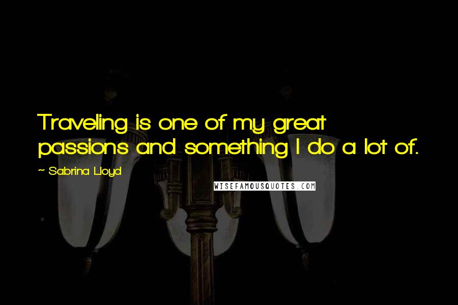 Sabrina Lloyd Quotes: Traveling is one of my great passions and something I do a lot of.