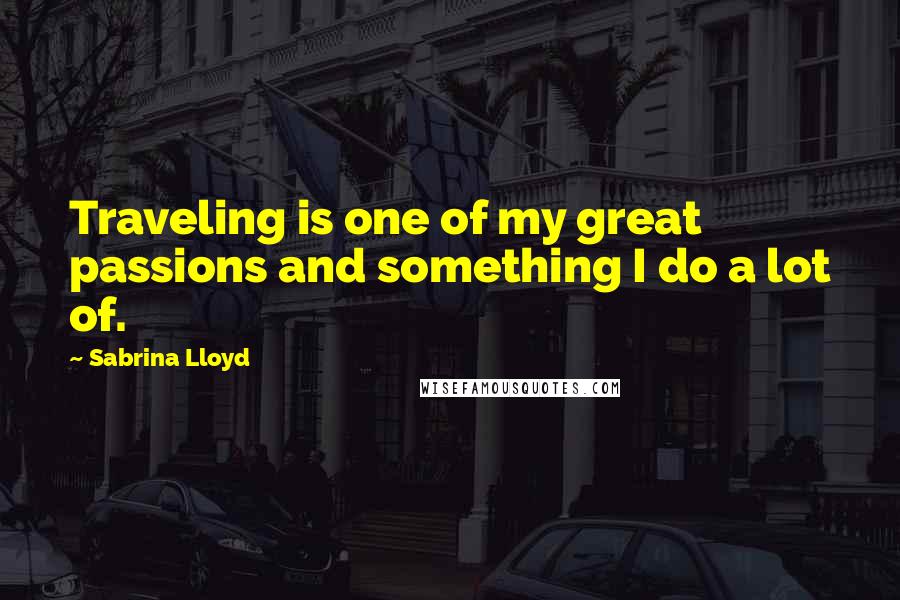 Sabrina Lloyd Quotes: Traveling is one of my great passions and something I do a lot of.