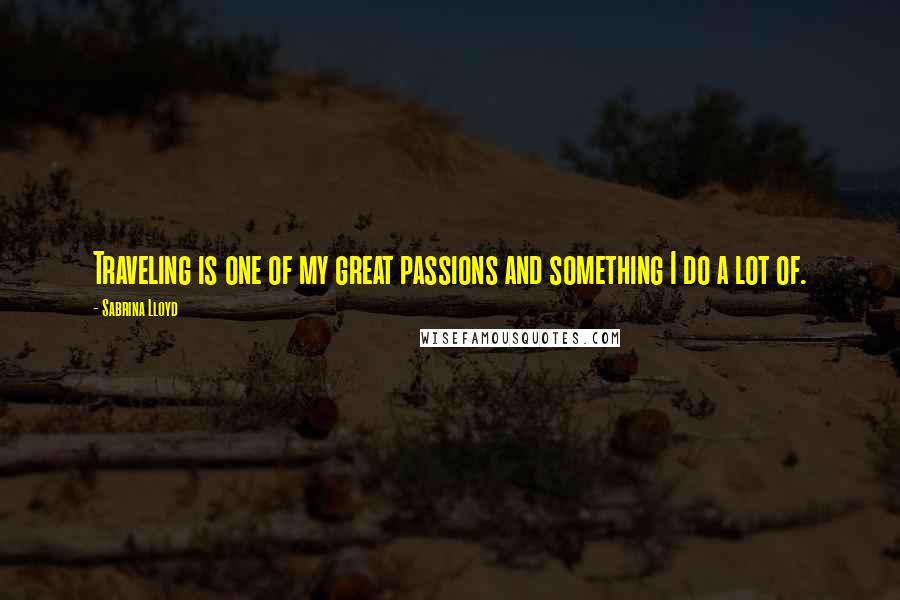 Sabrina Lloyd Quotes: Traveling is one of my great passions and something I do a lot of.
