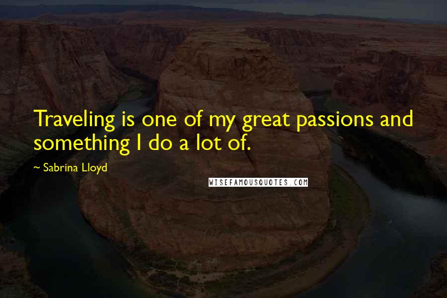 Sabrina Lloyd Quotes: Traveling is one of my great passions and something I do a lot of.