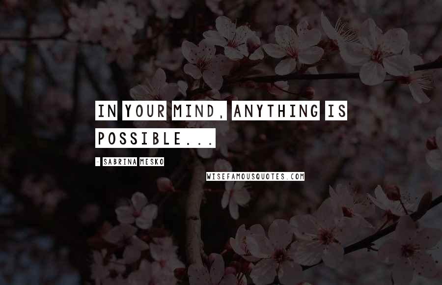 Sabrina Mesko Quotes: In Your mind, anything is possible...