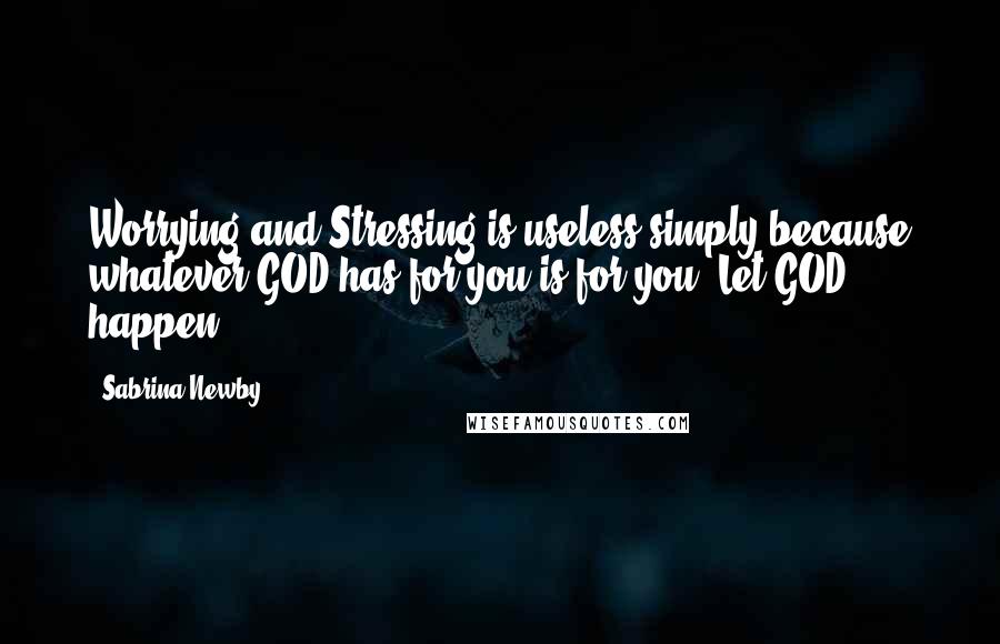 Sabrina Newby Quotes: Worrying and Stressing is useless simply because whatever GOD has for you is for you. Let GOD happen.