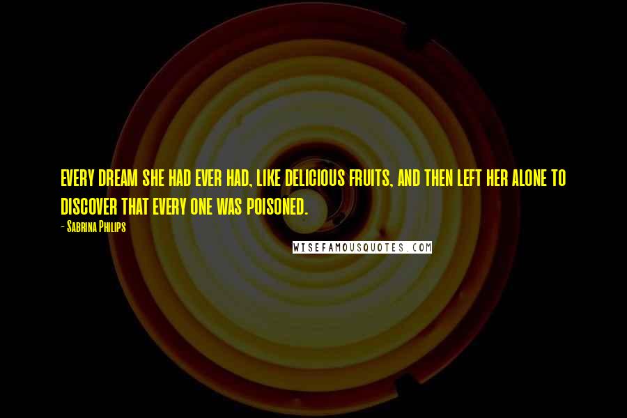 Sabrina Philips Quotes: every dream she had ever had, like delicious fruits, and then left her alone to discover that every one was poisoned.