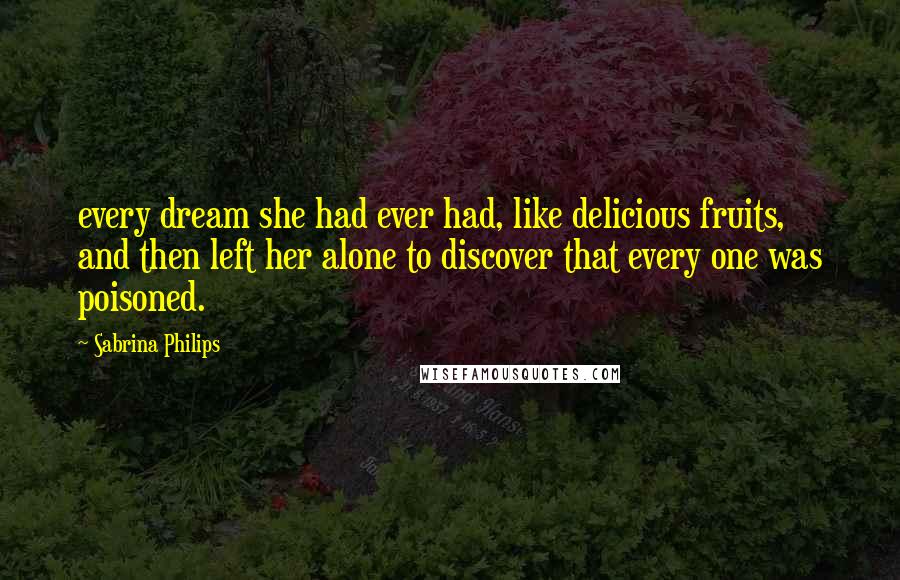 Sabrina Philips Quotes: every dream she had ever had, like delicious fruits, and then left her alone to discover that every one was poisoned.