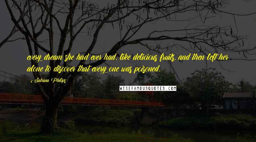 Sabrina Philips Quotes: every dream she had ever had, like delicious fruits, and then left her alone to discover that every one was poisoned.