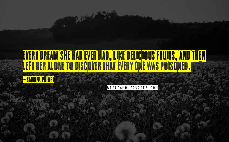 Sabrina Philips Quotes: every dream she had ever had, like delicious fruits, and then left her alone to discover that every one was poisoned.