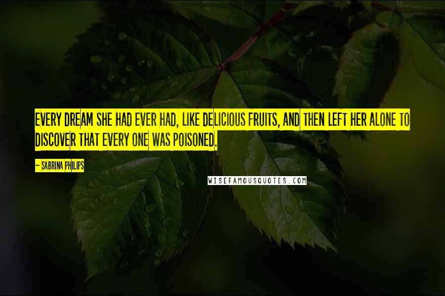 Sabrina Philips Quotes: every dream she had ever had, like delicious fruits, and then left her alone to discover that every one was poisoned.