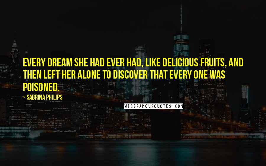Sabrina Philips Quotes: every dream she had ever had, like delicious fruits, and then left her alone to discover that every one was poisoned.