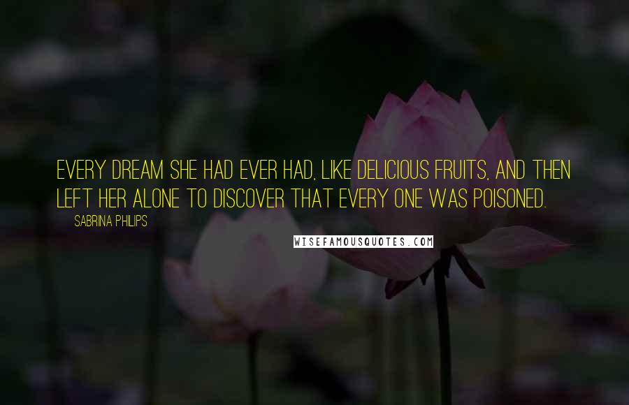 Sabrina Philips Quotes: every dream she had ever had, like delicious fruits, and then left her alone to discover that every one was poisoned.