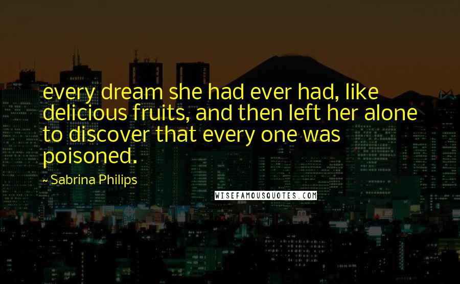 Sabrina Philips Quotes: every dream she had ever had, like delicious fruits, and then left her alone to discover that every one was poisoned.