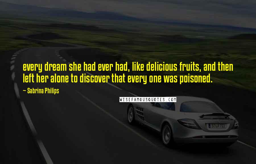 Sabrina Philips Quotes: every dream she had ever had, like delicious fruits, and then left her alone to discover that every one was poisoned.