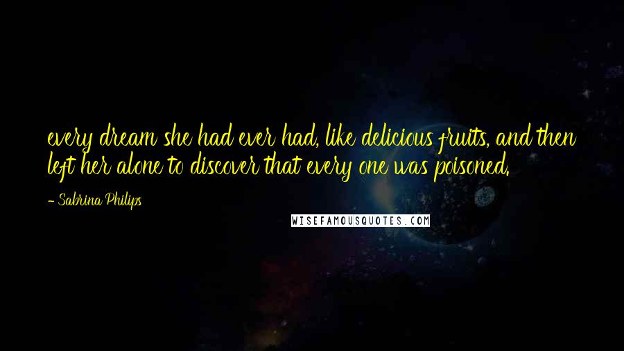 Sabrina Philips Quotes: every dream she had ever had, like delicious fruits, and then left her alone to discover that every one was poisoned.