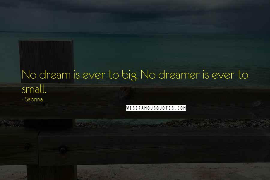 Sabrina Quotes: No dream is ever to big. No dreamer is ever to small.