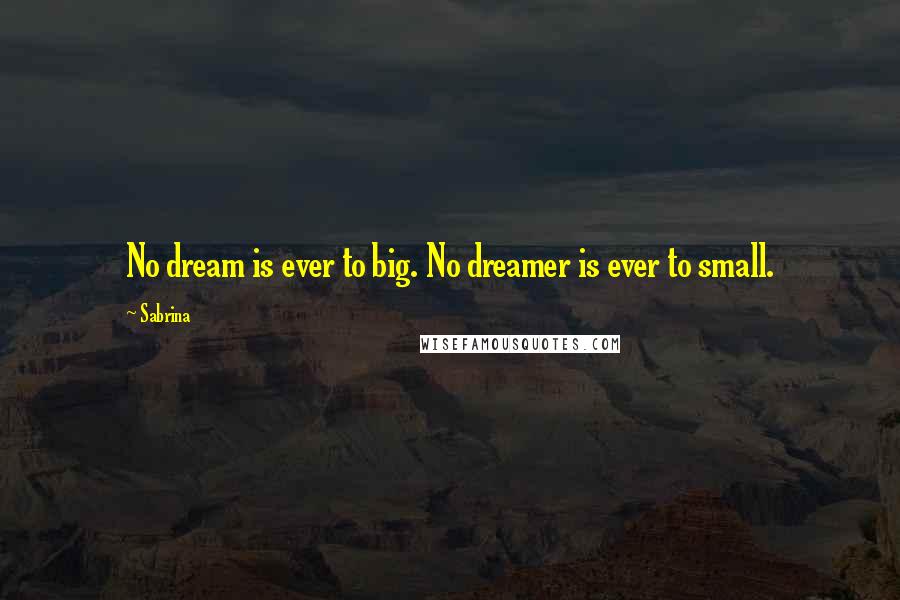 Sabrina Quotes: No dream is ever to big. No dreamer is ever to small.