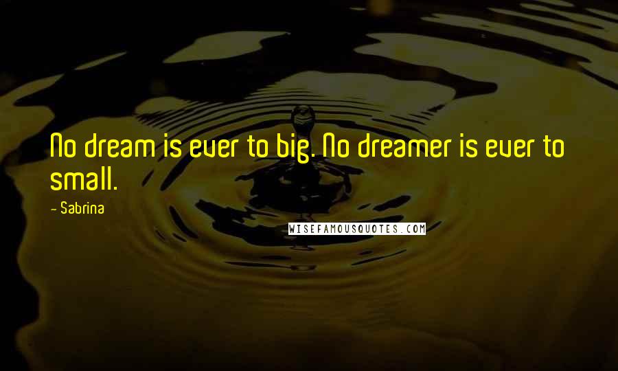 Sabrina Quotes: No dream is ever to big. No dreamer is ever to small.