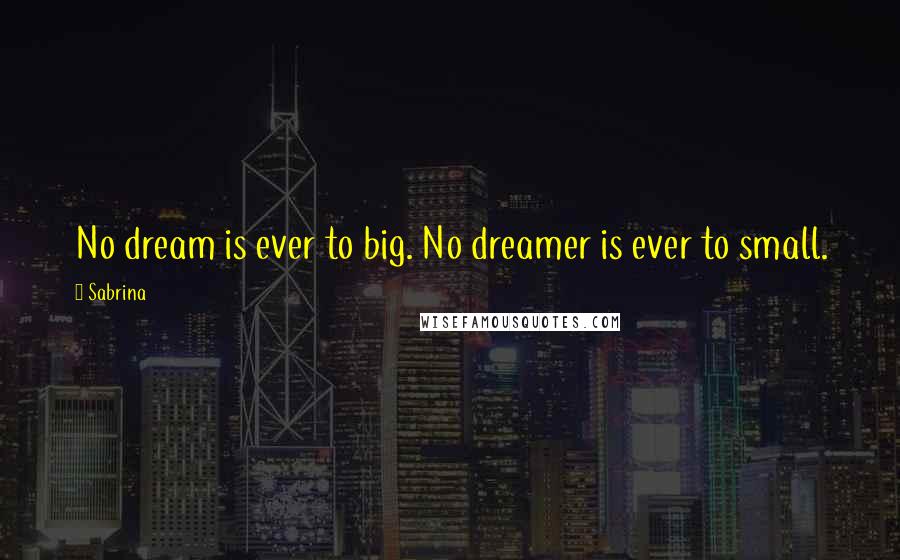 Sabrina Quotes: No dream is ever to big. No dreamer is ever to small.