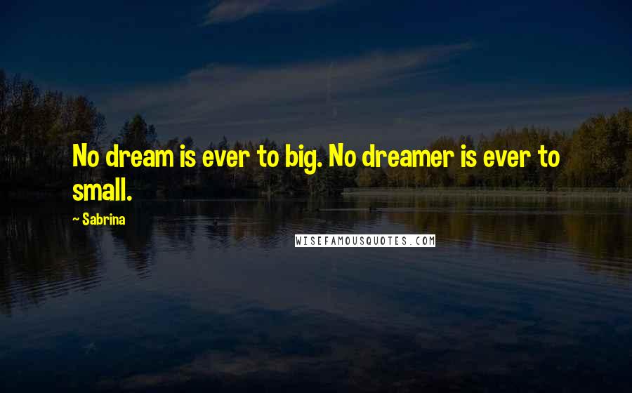 Sabrina Quotes: No dream is ever to big. No dreamer is ever to small.