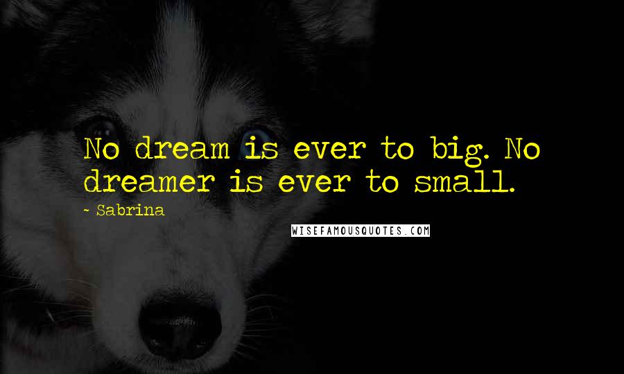 Sabrina Quotes: No dream is ever to big. No dreamer is ever to small.