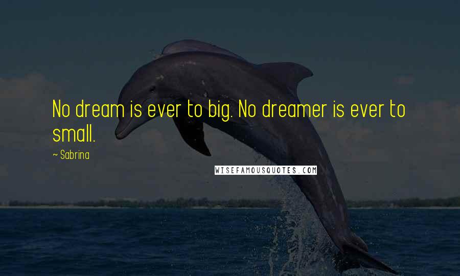 Sabrina Quotes: No dream is ever to big. No dreamer is ever to small.