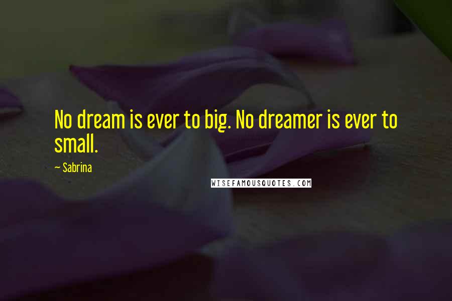 Sabrina Quotes: No dream is ever to big. No dreamer is ever to small.