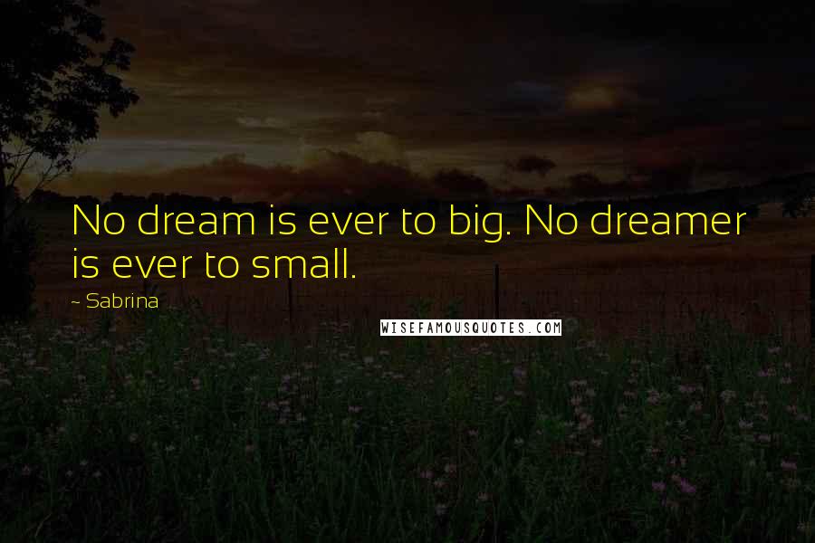 Sabrina Quotes: No dream is ever to big. No dreamer is ever to small.