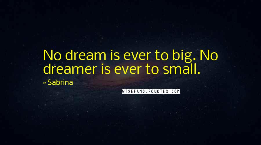 Sabrina Quotes: No dream is ever to big. No dreamer is ever to small.