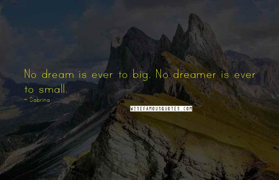 Sabrina Quotes: No dream is ever to big. No dreamer is ever to small.