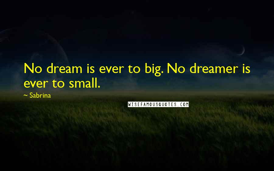 Sabrina Quotes: No dream is ever to big. No dreamer is ever to small.