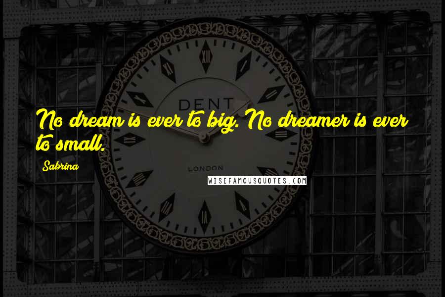 Sabrina Quotes: No dream is ever to big. No dreamer is ever to small.