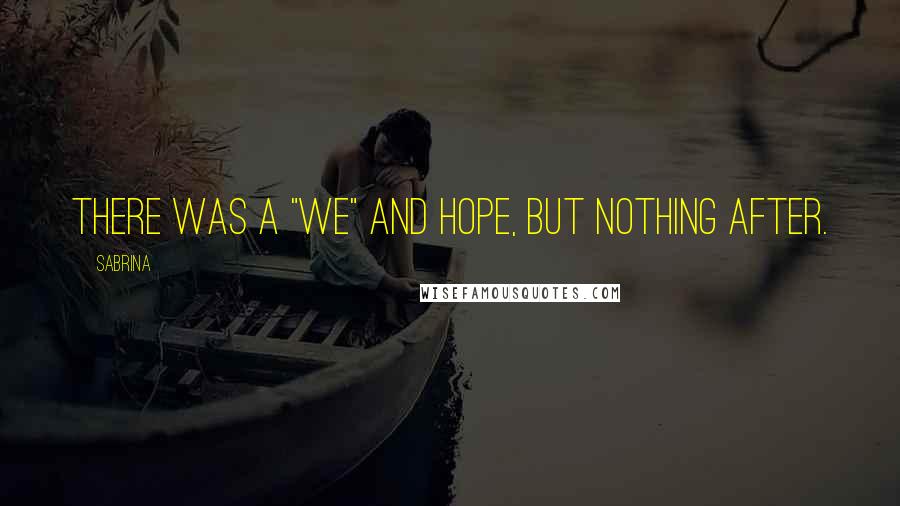 Sabrina Quotes: There was a "We" and hope, but nothing after.