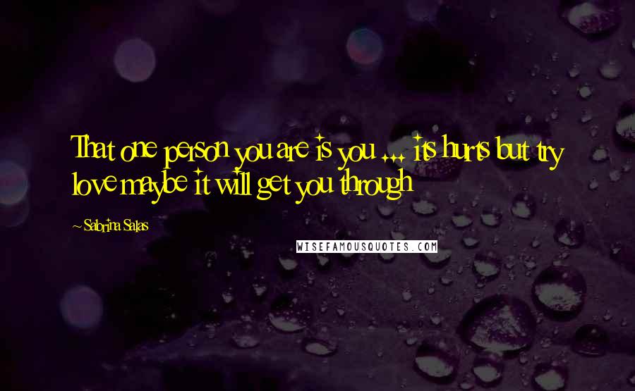 Sabrina Salas Quotes: That one person you are is you ... its hurts but try love maybe it will get you through