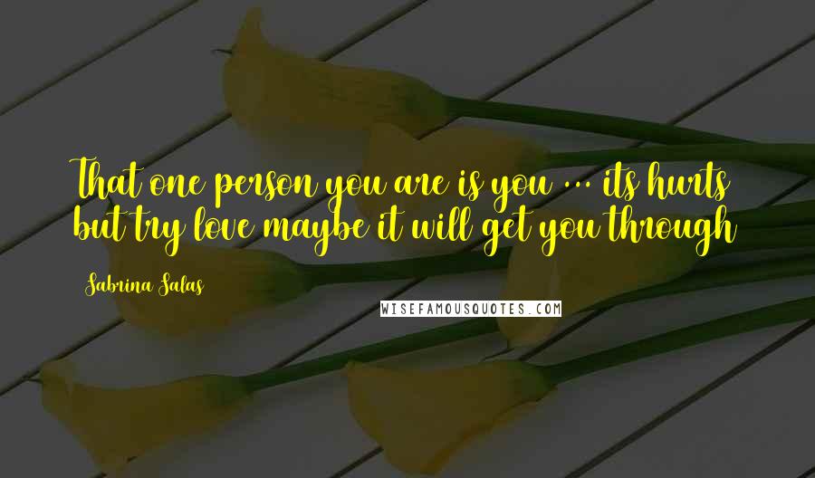 Sabrina Salas Quotes: That one person you are is you ... its hurts but try love maybe it will get you through
